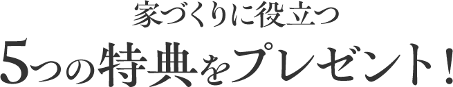 家づくりに役立つ5つの特典をプレゼント